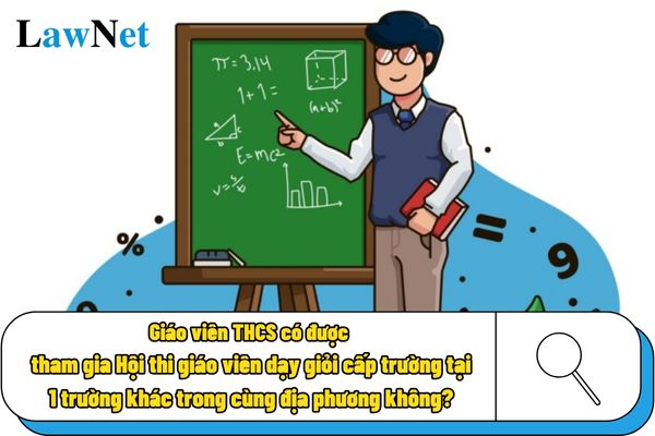 Giáo viên THCS có được tham gia Hội thi giáo viên dạy giỏi cấp trường tại 1 trường khác trong cùng địa phương không?