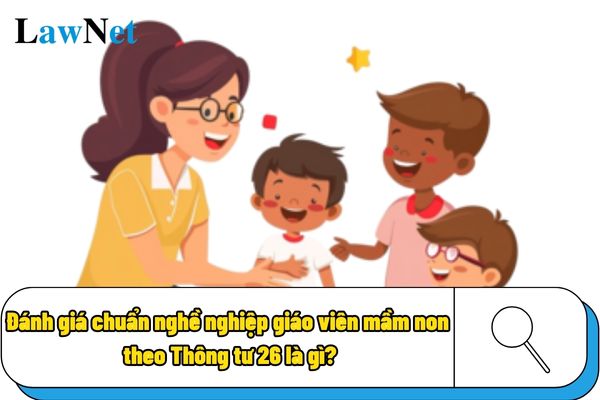 Đánh giá chuẩn nghề nghiệp giáo viên mầm non theo Thông tư 26 là gì?