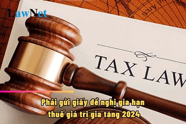 Phải gửi giấy đề nghị gia hạn thuế giá trị gia tăng 2024 trước ngày mấy?