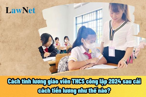 Cách tính lương giáo viên THCS công lập 2024 sau cải cách tiền lương như thế nào? Phần trăm khoản thưởng của giáo viên THCS ra sao?