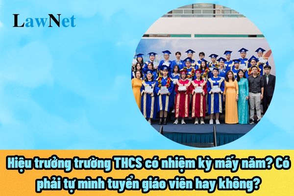 Hiệu trưởng trường THCS có nhiệm kỳ mấy năm? Có phải tự mình tuyển giáo viên hay không?