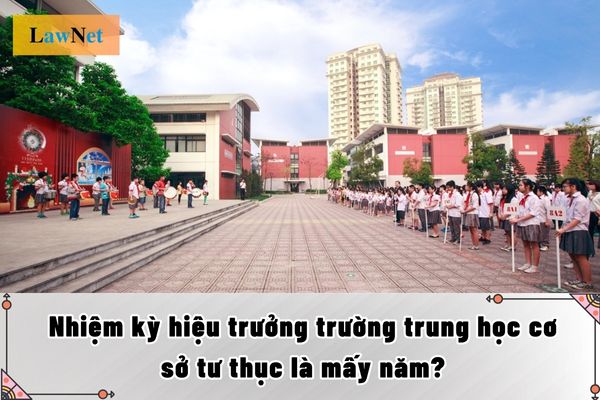 Nhiệm kỳ hiệu trưởng trường trung học cơ sở tư thục là mấy năm?