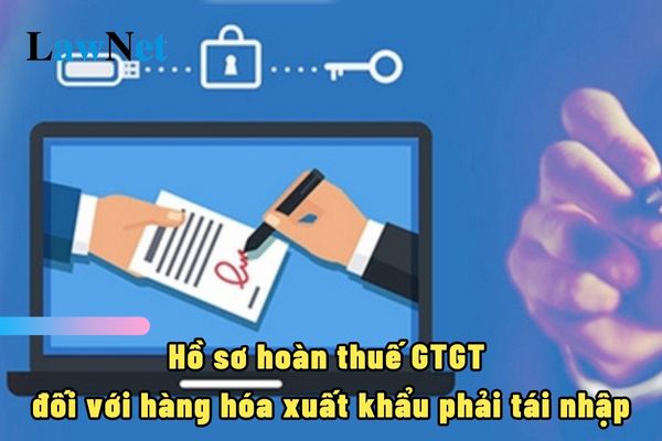 Hồ sơ hoàn thuế GTGT đối với trường hợp hàng hóa xuất khẩu phải tái nhập gồm những gì?