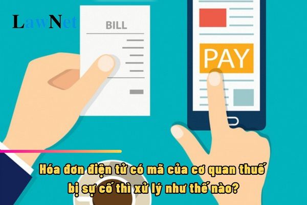 Hóa đơn điện tử có mã của cơ quan thuế bị sự cố thì xử lý như thế nào?