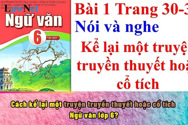 Cách kể lại một truyện truyền thuyết hoặc cổ tích Ngữ văn lớp 6?