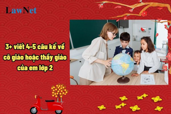 3+ viết 4-5 câu kể về cô giáo hoặc thầy giáo của em lớp 2? 3 mẫu sách giáo khoa Tiếng Việt lớp 2 theo Quyết định 709?