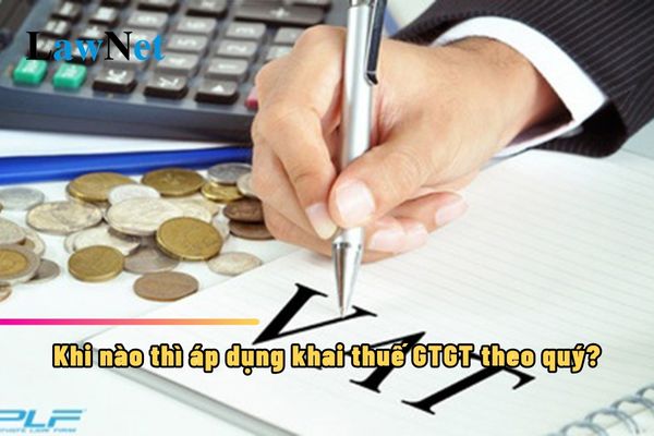 Khi nào thì áp dụng khai thuế GTGT theo quý?