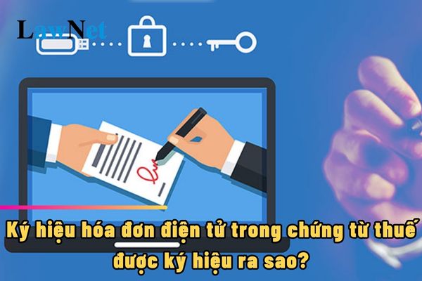 Ký hiệu hóa đơn điện tử trong chứng từ thuế được ký hiệu ra sao?