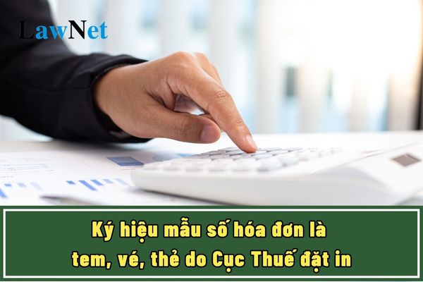 Ký hiệu mẫu số hóa đơn là tem, vé, thẻ do Cục Thuế đặt in ra sao?