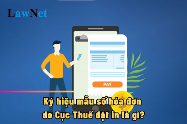 Ký hiệu mẫu số hóa đơn do Cục Thuế đặt in là gì?