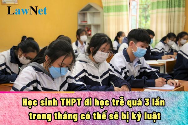 Kỷ luật học sinh THPT nếu đi học trễ quá 3 lần trong tháng của năm học đó