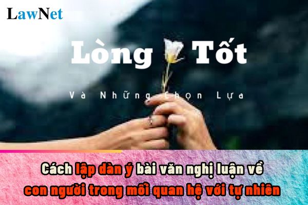 Dàn ý viết bài văn nghị luận về một vấn đề cần giải quyết con người trong mối quan hệ với tự nhiên?