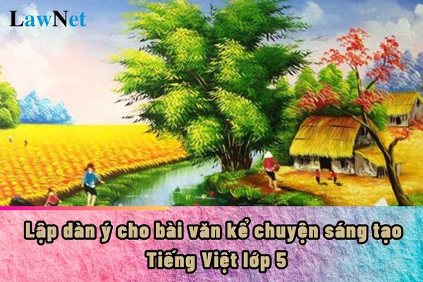 Cách lập dàn ý cho bài văn kể chuyện sáng tạo Tiếng Việt lớp 5?