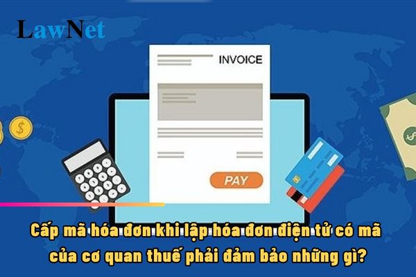 Cấp mã hóa đơn khi lập hóa đơn điện tử có mã của cơ quan thuế phải đảm bảo những gì?