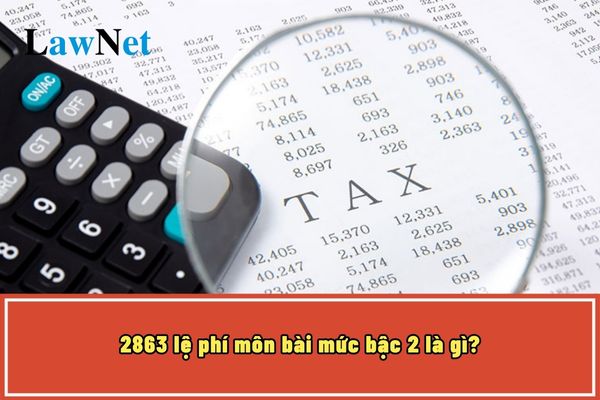 2863 lệ phí môn bài mức bậc 2 là gì? Địa điểm nộp hồ sơ khai lệ phí môn bài (thuế môn bài) ra sao?