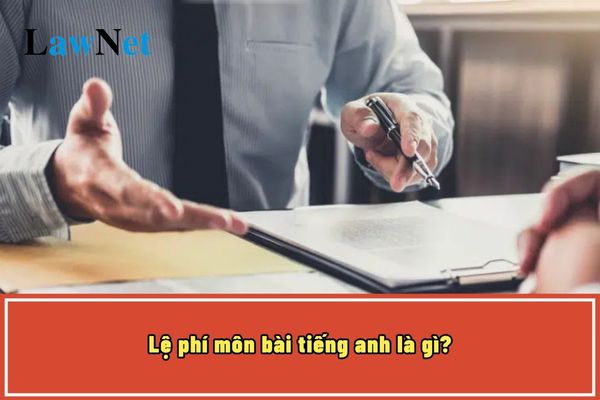 Lệ phí môn bài tiếng anh là gì? Lệ phí môn bài được nộp định kỳ đúng không?