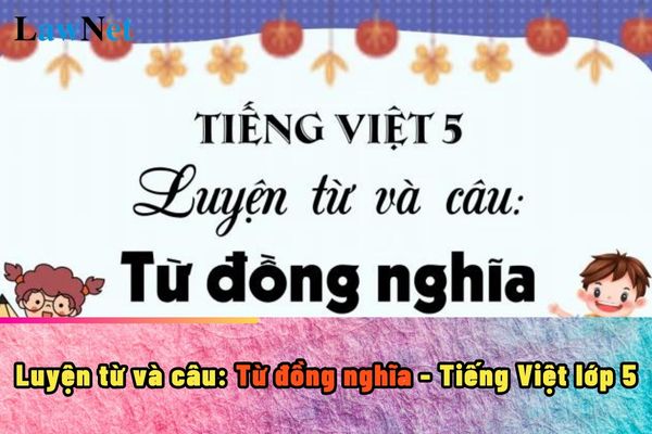 Hướng dẫn soạn bài luyện từ và câu từ đồng nghĩa Tiếng Việt lớp 5 ra sao?