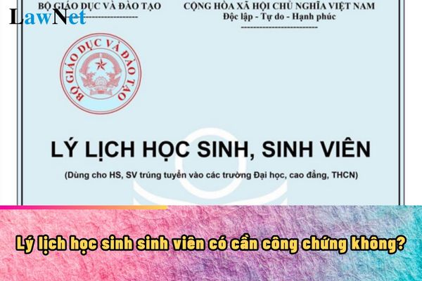 Lý lịch học sinh sinh viên có cần công chứng không?