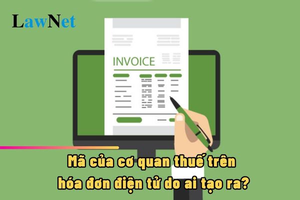 Mã của cơ quan thuế trên hóa đơn điện tử do ai tạo ra?