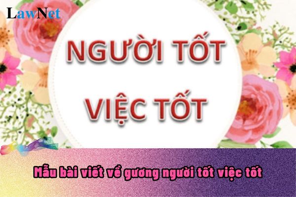 Bài viết mẫu cuộc thi viết về “Gương người tốt việc tốt” năm 2024 tại Cần Thơ?