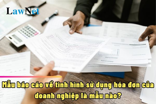 Mẫu báo cáo về tình hình sử dụng hóa đơn của doanh nghiệp là mẫu nào?