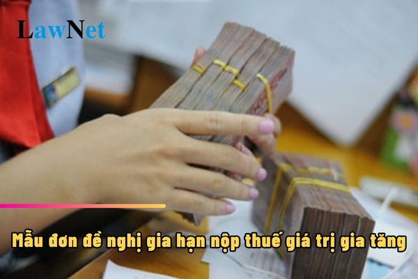 Mẫu đơn đề nghị gia hạn nộp thuế giá trị gia tăng ra sao?