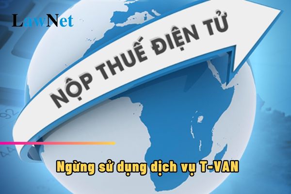 Mẫu 03/ĐK-T-VAN tờ khai đăng ký ngừng sử dụng dịch vụ T-VAN ra sao?