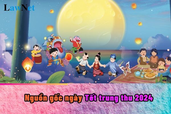 Nguồn gốc ngày Tết trung thu 2024 là như thế nào?