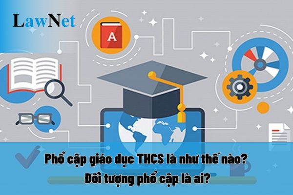 Phổ cập giáo dục THCS là như thế nào? Đối tượng phổ cập là ai? Điều kiện phổ cập giáo dục THCS mức độ 2?