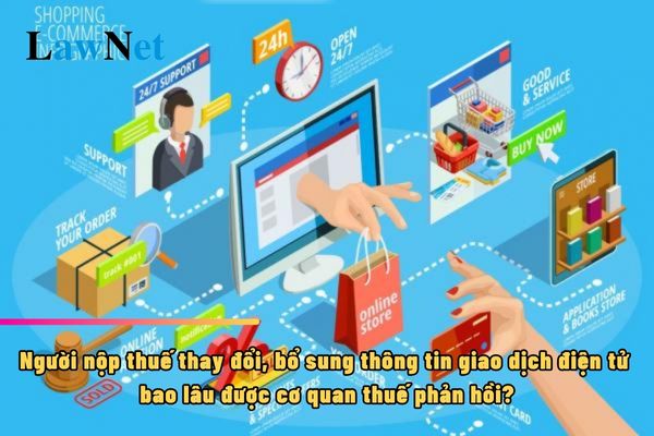 Người nộp thuế thay đổi, bổ sung thông tin giao dịch điện tử thì bao lâu được cơ quan thuế phản hồi?