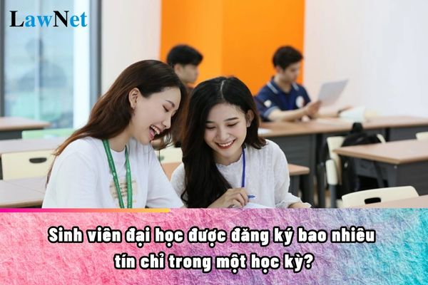 Sinh viên đại học được đăng ký bao nhiêu tín chỉ trong một học kỳ?