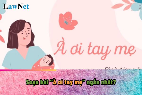 Soạn bài À ơi tay mẹ ngắn nhất? Quy định về kiến thức tiếng Việt khi học môn Ngữ văn đối với học sinh lớp 6 ra sao?