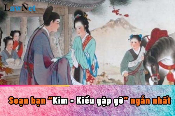 Soạn bạn Kim Kiều gặp gỡ ngắn nhất? Kiến thức văn học cần phải có khi học xong môn Ngữ văn lớp 9 ra sao?