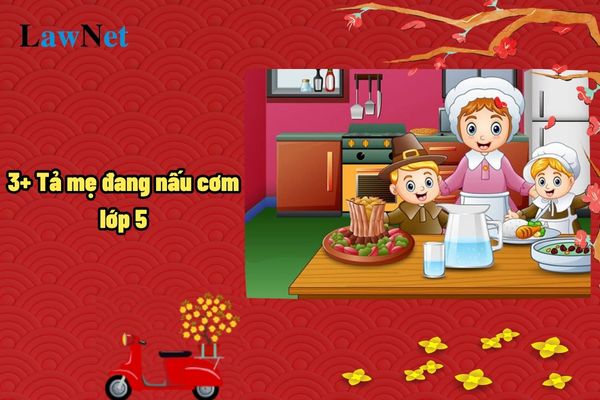 3+ Tả mẹ đang nấu cơm lớp 5? Mục tiêu chung khi dạy học môn tiếng Việt lớp 5?