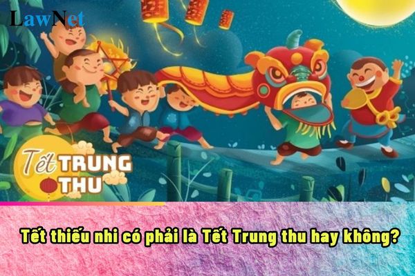 Tết thiếu nhi có phải là Tết Trung thu hay không?