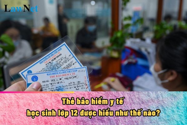 Thẻ bảo hiểm y tế học sinh lớp 12 được hiểu như thế nào?