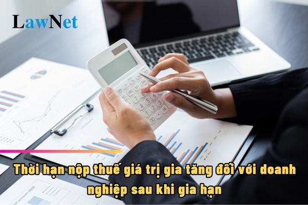 Thời hạn nộp thuế giá trị gia tăng đối với doanh nghiệp sau khi gia hạn năm 2024 ra sao?