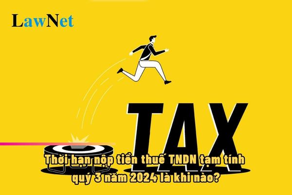 Thời hạn nộp tiền thuế TNDN tạm tính quý 3 năm 2024 là khi nào?