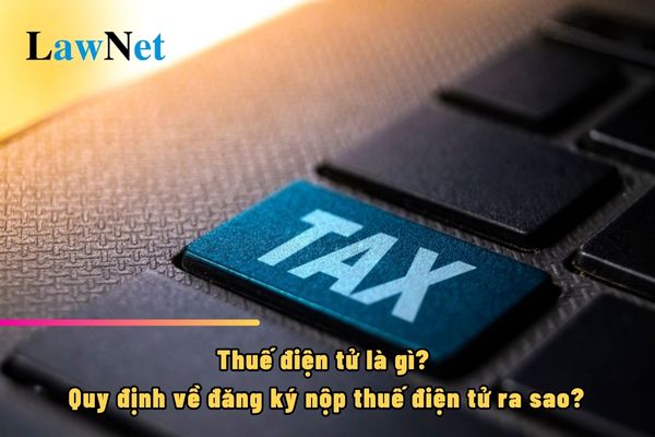 Thuế điện tử là gì? Quy định về đăng ký nộp thuế điện tử ra sao?