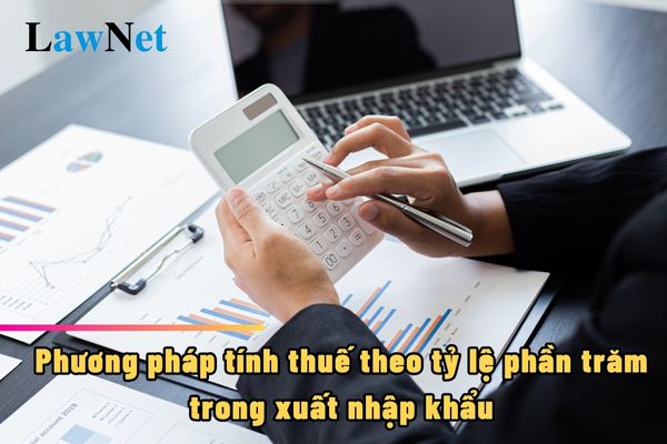 Phương pháp tính thuế theo tỷ lệ phần trăm trong xuất nhập khẩu hàng hóa là gì?