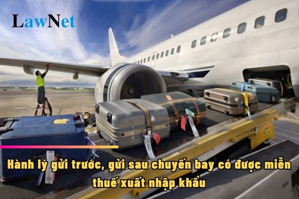 Hành lý gửi trước, gửi sau chuyến bay có được miễn thuế xuất nhập khẩu không?