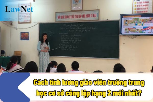 Cách tính lương giáo viên trường trung học cơ sở công lập hạng 2 mới nhất?