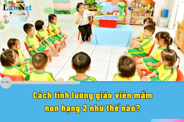 Cách tính lương giáo viên mầm non hạng 2 như thế nào?