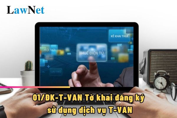 01/ĐK-T-VAN Tờ khai đăng ký sử dụng dịch vụ T-VAN ra sao?