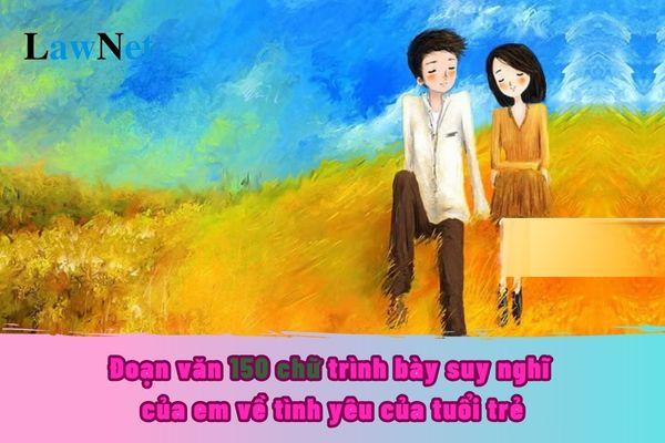 Mẫu viết đoạn văn 150 chữ trình bày suy nghĩ của em về tình yêu của tuổi trẻ trong xã hội ngày nay?