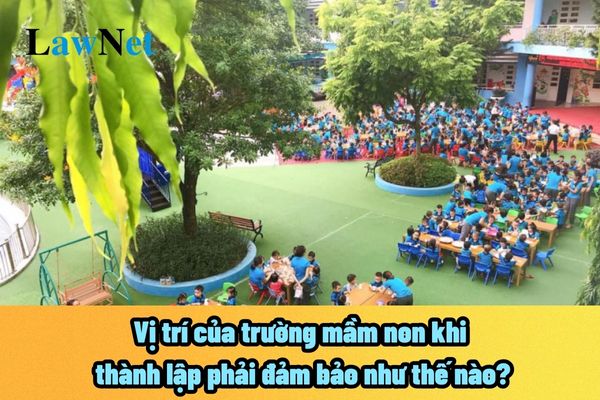 Vị trí của trường mầm non khi thành lập phải đảm bảo như thế nào? Nếu tổ chức hoạt động ngoài địa điểm cho phép bị phạt lên đến 10 triệu đồng?