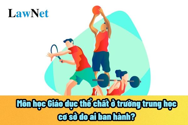 Môn học Giáo dục thể chất ở trường trung học cơ sở do ai ban hành? Là môn tự chọn hay bắt buộc?