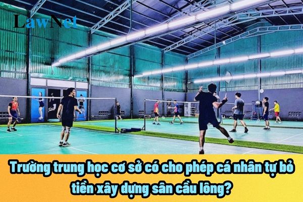 Trường trung học cơ sở có cho phép cá nhân tự bỏ tiền xây dựng sân cầu lông? Tiền cá nhân tự bỏ thì có được xem là nguồn tài chính không?