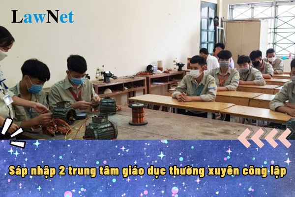 Sáp nhập 2 trung tâm giáo dục thường xuyên công lập thành 1 có được không?