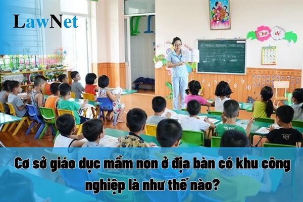 Cơ sở giáo dục mầm non ở địa bàn có khu công nghiệp là như thế nào? Trợ cấp cho trẻ em mầm non học gần KCN ra sao?